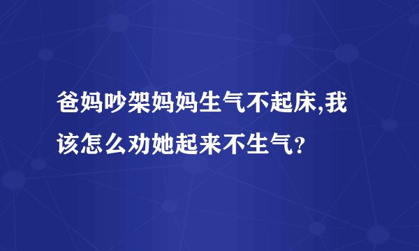 爸妈吵架妈妈生气不起床,我该怎么劝她起来不生气？