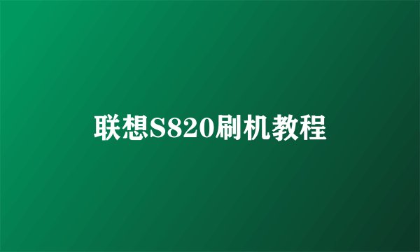 联想S820刷机教程