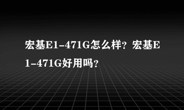 宏基E1-471G怎么样？宏基E1-471G好用吗？
