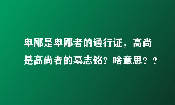 卑鄙是卑鄙者的通行证，高尚是高尚者的墓志铭？啥意思？？