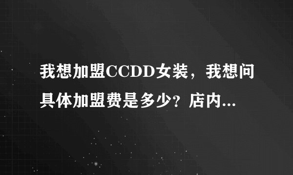 我想加盟CCDD女装，我想问具体加盟费是多少？店内设计可否采取一些我个人的意见？还有规则，以及拿货率...