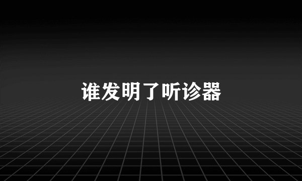 谁发明了听诊器