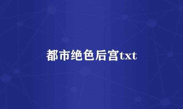 都市绝色后宫txt