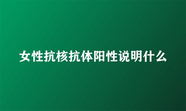 女性抗核抗体阳性说明什么
