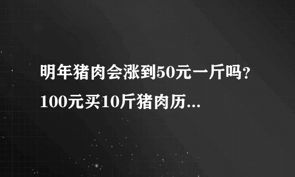 明年猪肉会涨到50元一斤吗？100元买10斤猪肉历史能重现吗？