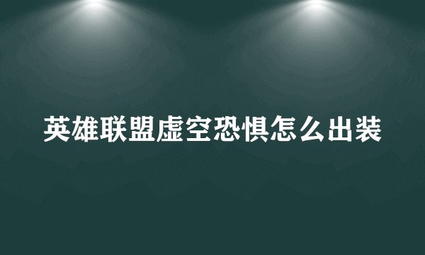 英雄联盟虚空恐惧怎么出装