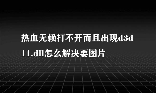 热血无赖打不开而且出现d3d11.dll怎么解决要图片