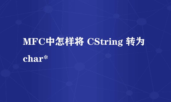 MFC中怎样将 CString 转为 char*