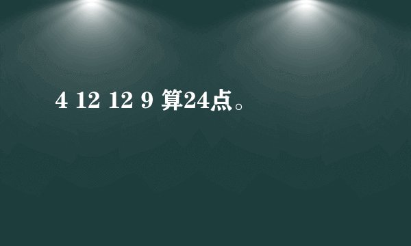 4 12 12 9 算24点。
