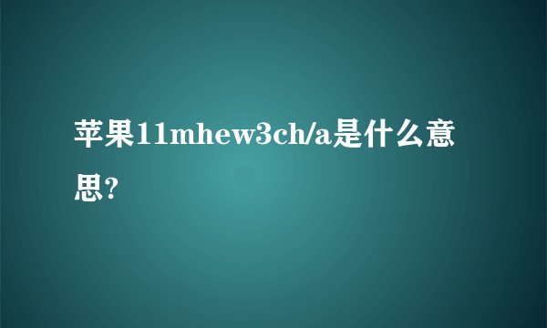 苹果11mhew3ch/a是什么意思?