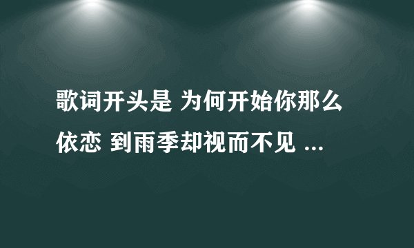 歌词开头是 为何开始你那么依恋 到雨季却视而不见 是男生唱的