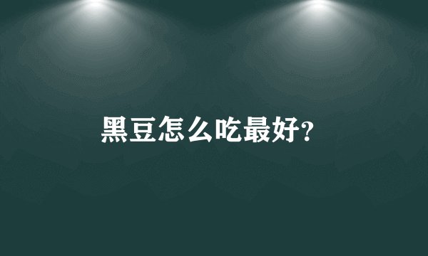 黑豆怎么吃最好？