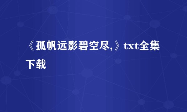 《孤帆远影碧空尽,》txt全集下载