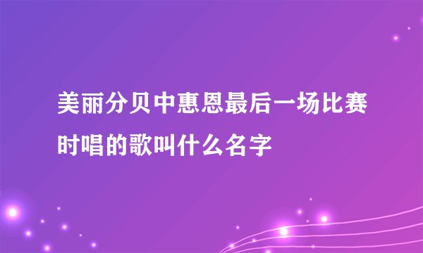 美丽分贝中惠恩最后一场比赛时唱的歌叫什么名字