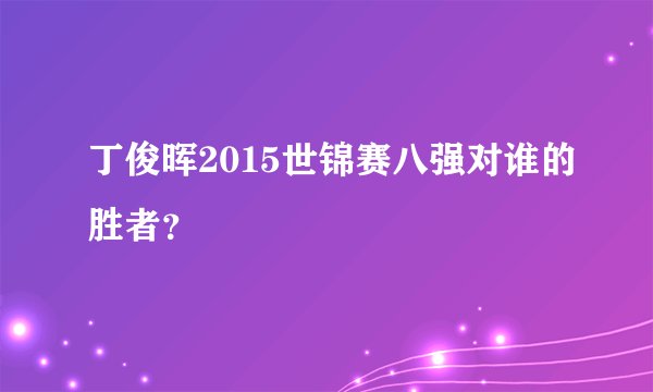丁俊晖2015世锦赛八强对谁的胜者？