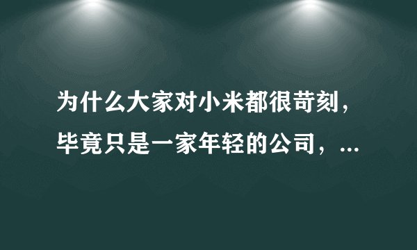 为什么大家对小米都很苛刻，毕竟只是一家年轻的公司，大家多给一些鼓励和支持不好么？