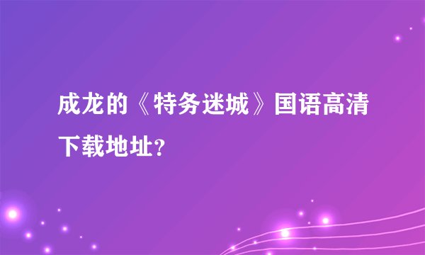 成龙的《特务迷城》国语高清下载地址？