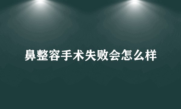 鼻整容手术失败会怎么样