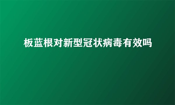 板蓝根对新型冠状病毒有效吗