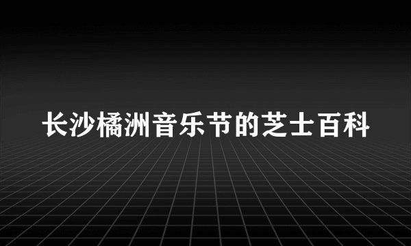 长沙橘洲音乐节的芝士百科