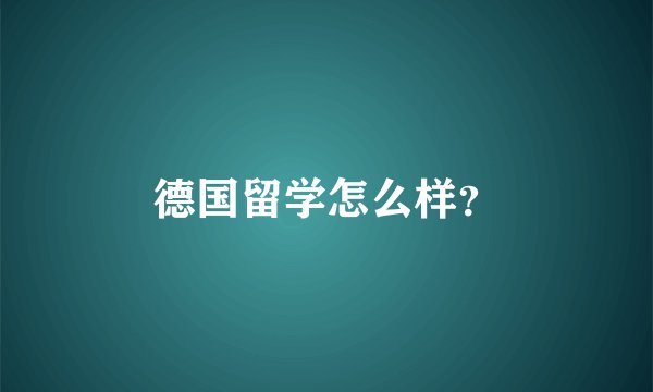 德国留学怎么样？