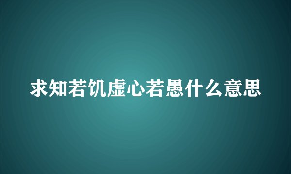 求知若饥虚心若愚什么意思
