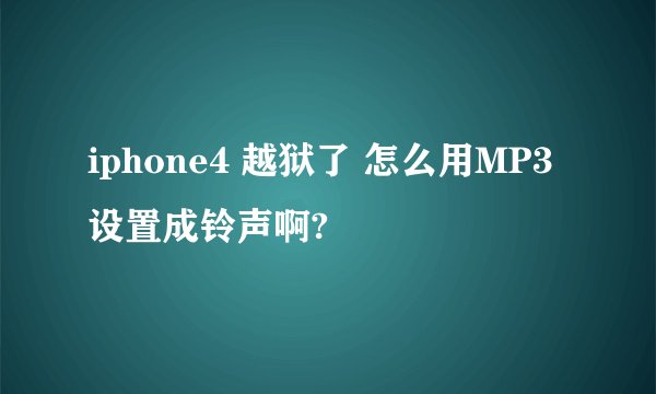 iphone4 越狱了 怎么用MP3 设置成铃声啊?