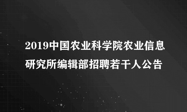 2019中国农业科学院农业信息研究所编辑部招聘若干人公告