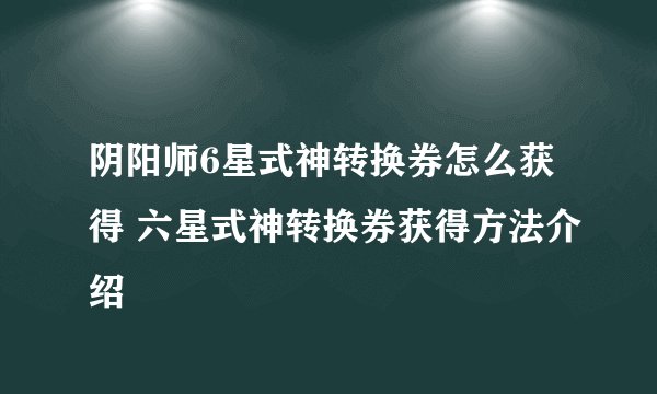 阴阳师6星式神转换券怎么获得 六星式神转换券获得方法介绍
