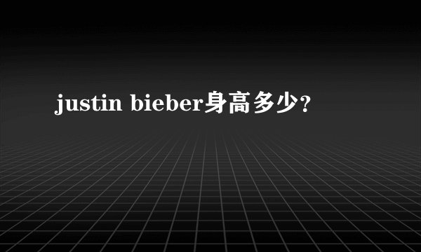 justin bieber身高多少？