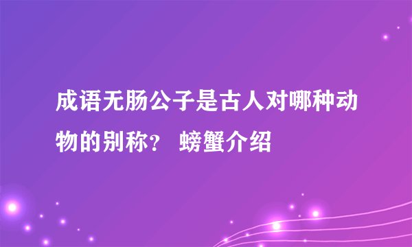 成语无肠公子是古人对哪种动物的别称？ 螃蟹介绍