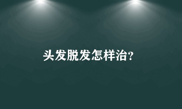 头发脱发怎样治？