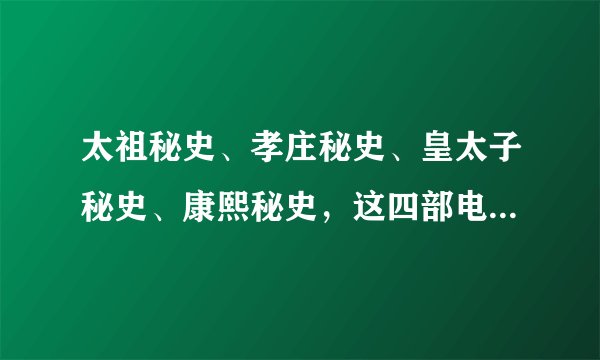 太祖秘史、孝庄秘史、皇太子秘史、康熙秘史，这四部电视剧里面，怎么看一二三四顺序？
