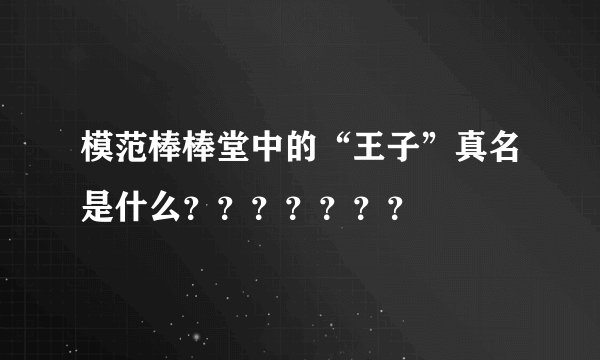 模范棒棒堂中的“王子”真名是什么？？？？？？？