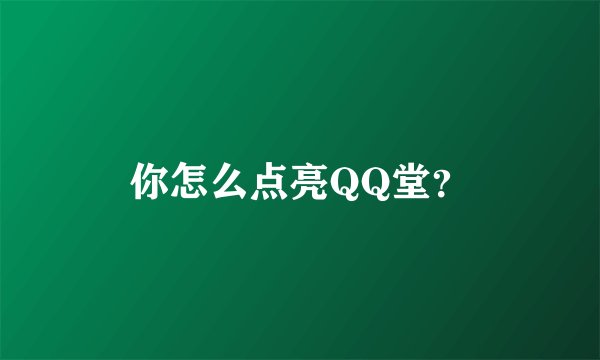 你怎么点亮QQ堂？