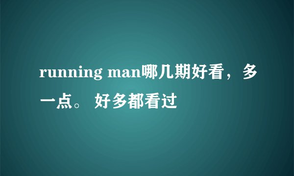 running man哪几期好看，多一点。 好多都看过