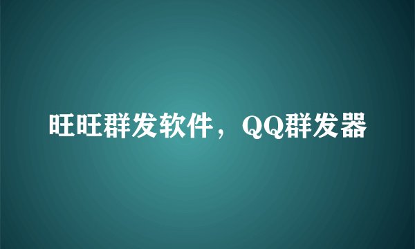 旺旺群发软件，QQ群发器