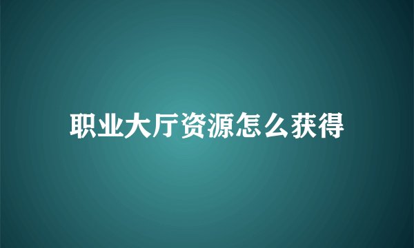 职业大厅资源怎么获得