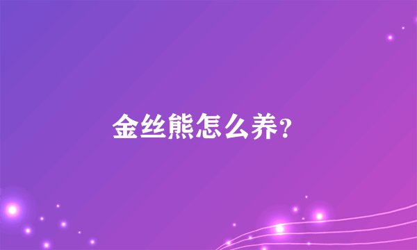 金丝熊怎么养？