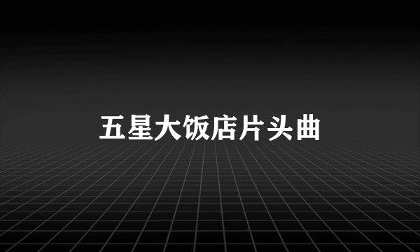 五星大饭店片头曲