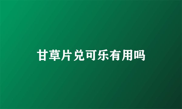 甘草片兑可乐有用吗