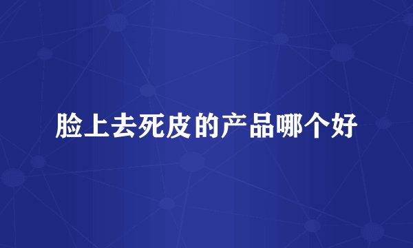 脸上去死皮的产品哪个好