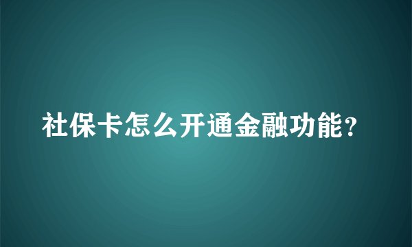 社保卡怎么开通金融功能？