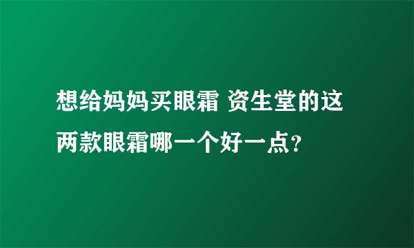 想给妈妈买眼霜 资生堂的这两款眼霜哪一个好一点？