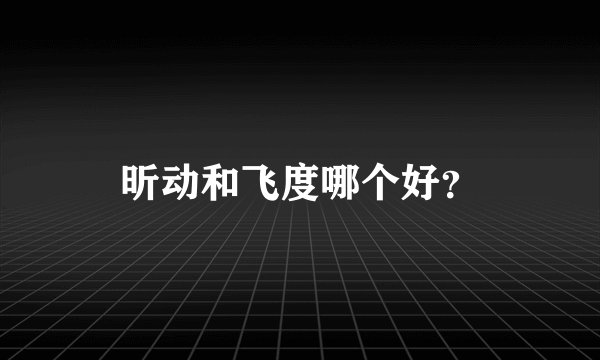 昕动和飞度哪个好？