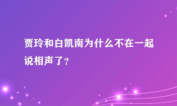 贾玲和白凯南为什么不在一起说相声了？