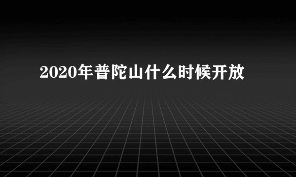 2020年普陀山什么时候开放