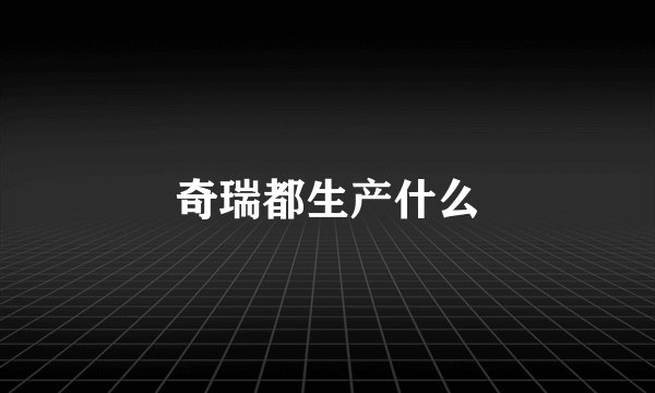 奇瑞都生产什么