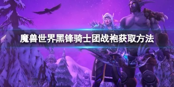 《魔兽世界》wlk黑锋骑士团战袍怎么获得？黑锋骑士团战袍获取方法介绍