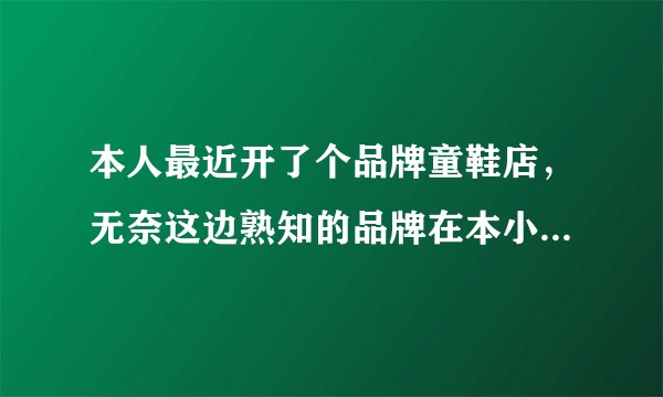 本人最近开了个品牌童鞋店，无奈这边熟知的品牌在本小镇上有人做了，我想问下一个能否从其他批发商那拿货